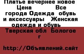 Платье вечернее новое › Цена ­ 3 000 - Все города Одежда, обувь и аксессуары » Женская одежда и обувь   . Тверская обл.,Бологое г.